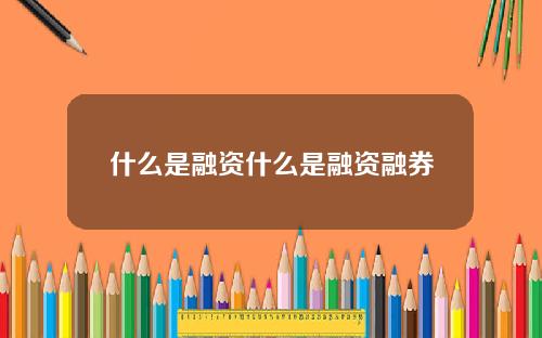 什么是融资什么是融资融券
