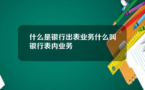 什么是银行出表业务什么叫银行表内业务