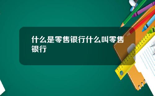 什么是零售银行什么叫零售银行