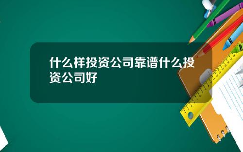 什么样投资公司靠谱什么投资公司好