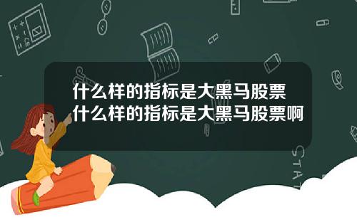 什么样的指标是大黑马股票什么样的指标是大黑马股票啊