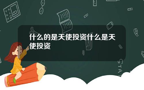 什么的是天使投资什么是天使投资
