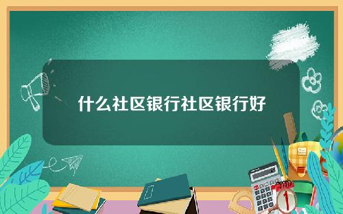 什么社区银行社区银行好