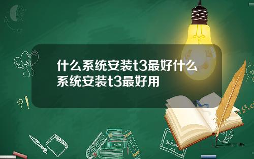什么系统安装t3最好什么系统安装t3最好用