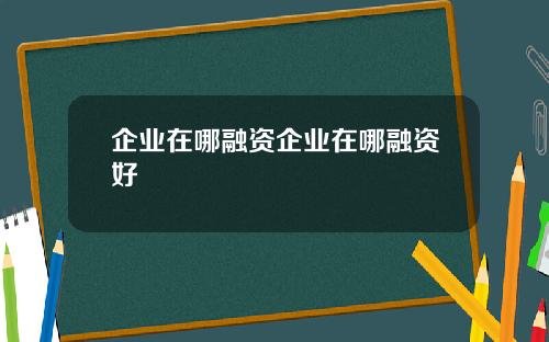 企业在哪融资企业在哪融资好