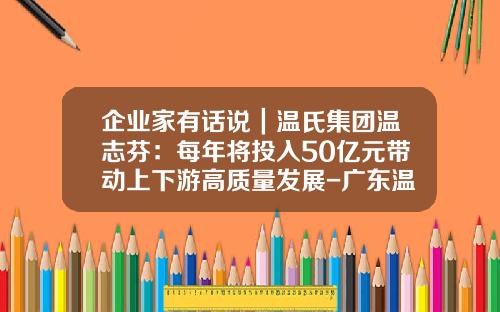 企业家有话说｜温氏集团温志芬：每年将投入50亿元带动上下游高质量发展-广东温氏食品集团有限公司io