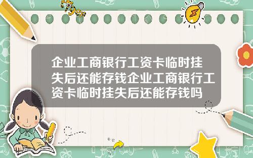 企业工商银行工资卡临时挂失后还能存钱企业工商银行工资卡临时挂失后还能存钱吗