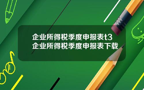 企业所得税季度申报表t3企业所得税季度申报表下载