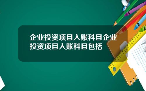 企业投资项目入账科目企业投资项目入账科目包括