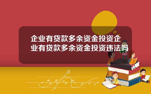 企业有贷款多余资金投资企业有贷款多余资金投资违法吗