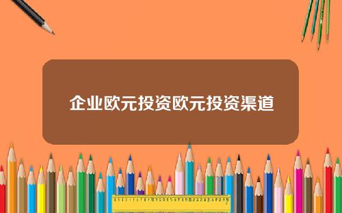 企业欧元投资欧元投资渠道