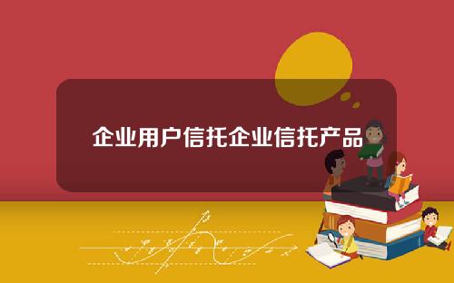 企业用户信托企业信托产品