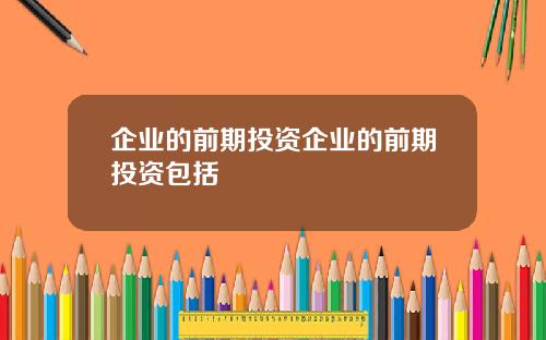 企业的前期投资企业的前期投资包括