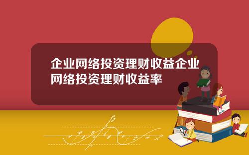 企业网络投资理财收益企业网络投资理财收益率