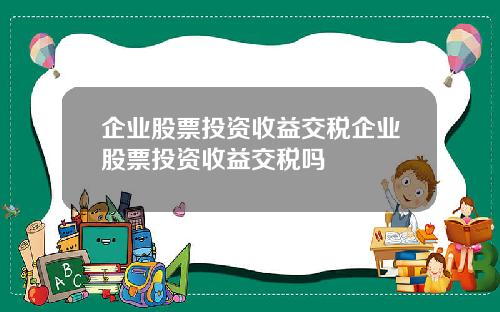 企业股票投资收益交税企业股票投资收益交税吗