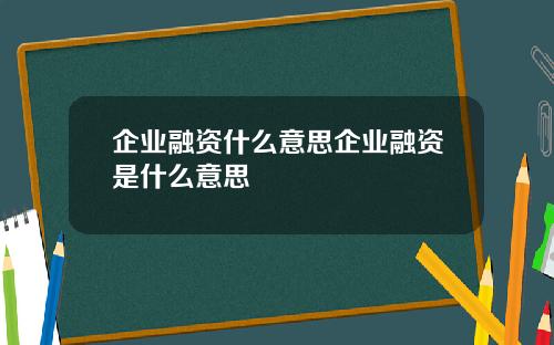 企业融资什么意思企业融资是什么意思