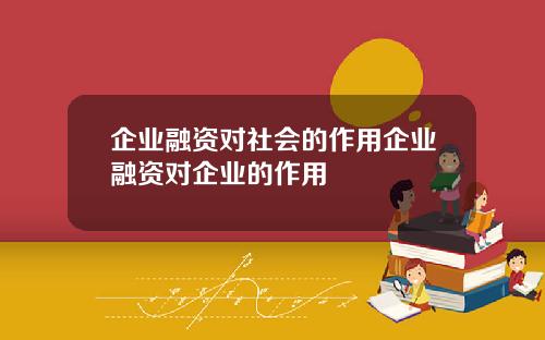 企业融资对社会的作用企业融资对企业的作用