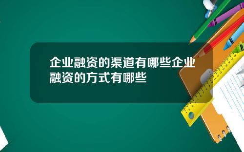 企业融资的渠道有哪些企业融资的方式有哪些