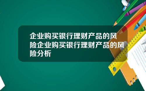 企业购买银行理财产品的风险企业购买银行理财产品的风险分析