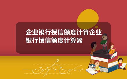 企业银行授信额度计算企业银行授信额度计算器