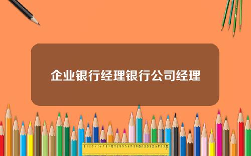 企业银行经理银行公司经理