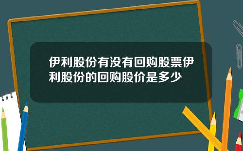 伊利股份有没有回购股票伊利股份的回购股价是多少