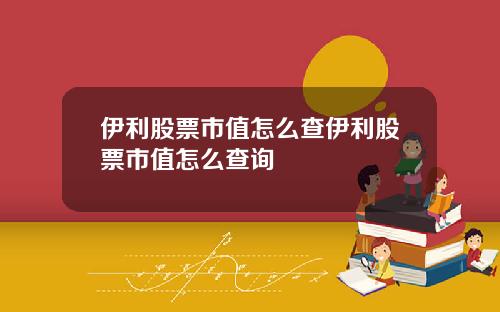 伊利股票市值怎么查伊利股票市值怎么查询