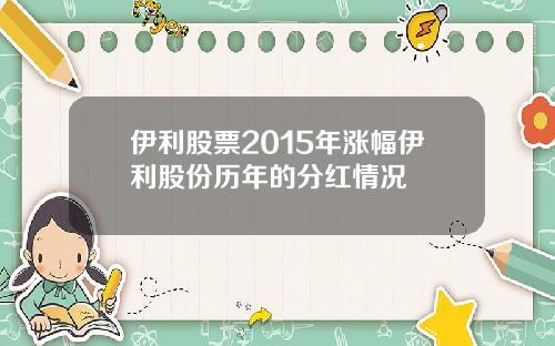 伊利股票2015年涨幅伊利股份历年的分红情况