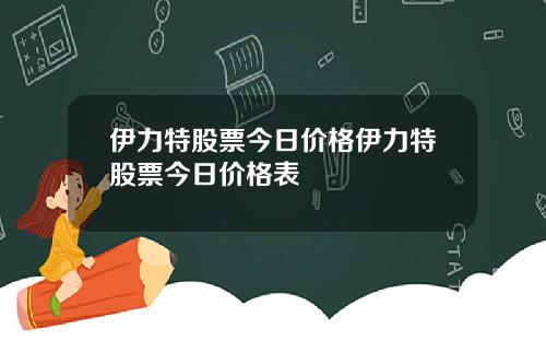 伊力特股票今日价格伊力特股票今日价格表