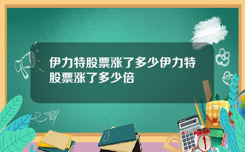 伊力特股票涨了多少伊力特股票涨了多少倍