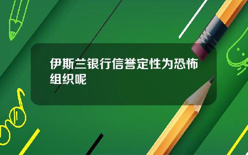 伊斯兰银行信誉定性为恐怖组织呢