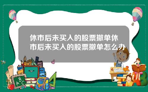 休市后未买入的股票撤单休市后未买入的股票撤单怎么办
