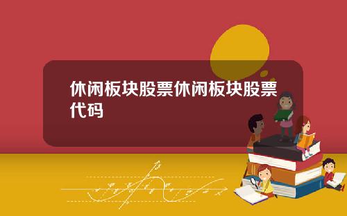 休闲板块股票休闲板块股票代码