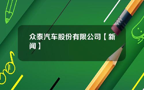 众泰汽车股份有限公司【新闻】