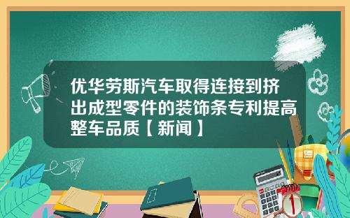 优华劳斯汽车取得连接到挤出成型零件的装饰条专利提高整车品质【新闻】