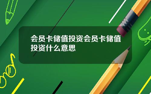 会员卡储值投资会员卡储值投资什么意思