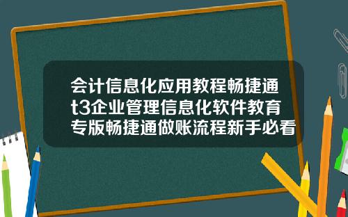 会计信息化应用教程畅捷通t3企业管理信息化软件教育专版畅捷通做账流程新手必看