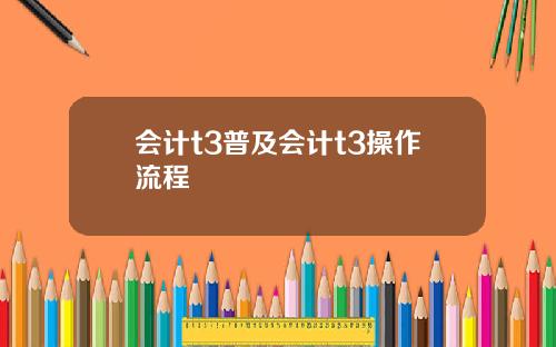 会计t3普及会计t3操作流程