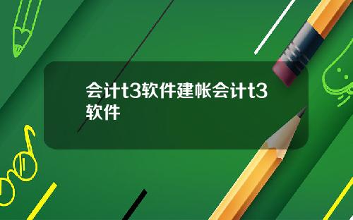 会计t3软件建帐会计t3软件