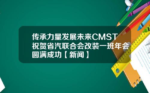传承力量发展未来CMST祝贺省汽联合会改装一班年会圆满成功【新闻】