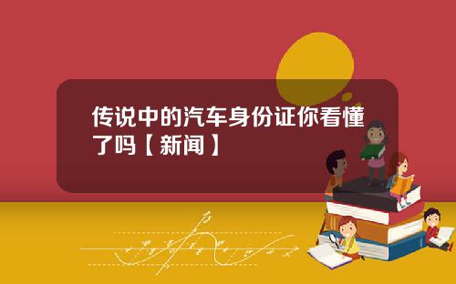 传说中的汽车身份证你看懂了吗【新闻】