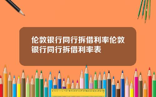 伦敦银行同行拆借利率伦敦银行同行拆借利率表