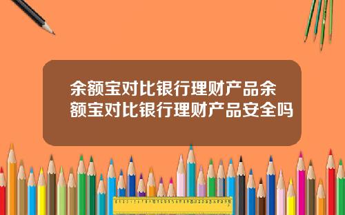 余额宝对比银行理财产品余额宝对比银行理财产品安全吗
