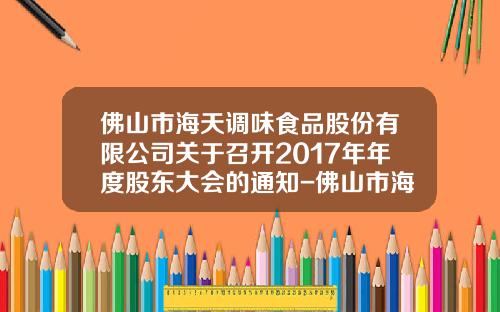 佛山市海天调味食品股份有限公司关于召开2017年年度股东大会的通知-佛山市海天调味食品股份有限公司股票代码