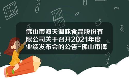 佛山市海天调味食品股份有限公司关于召开2021年度业绩发布会的公告-佛山市海天调味食品股份有限公司股票代码