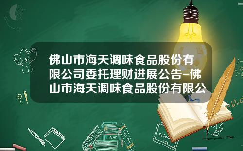 佛山市海天调味食品股份有限公司委托理财进展公告-佛山市海天调味食品股份有限公司股票代码