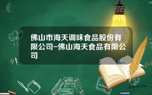 佛山市海天调味食品股份有限公司-佛山海天食品有限公司