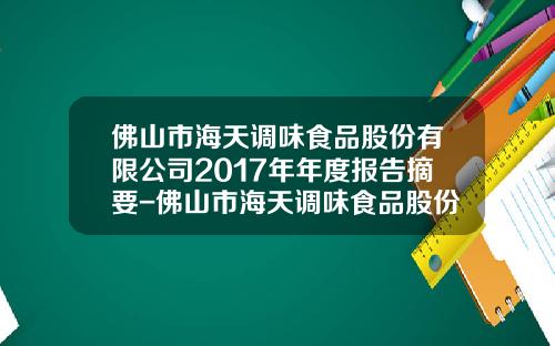 佛山市海天调味食品股份有限公司2017年年度报告摘要-佛山市海天调味食品股份有限公司股票代码