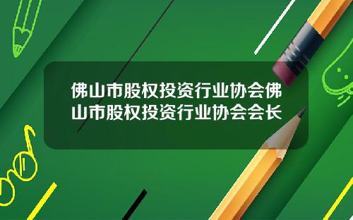 佛山市股权投资行业协会佛山市股权投资行业协会会长