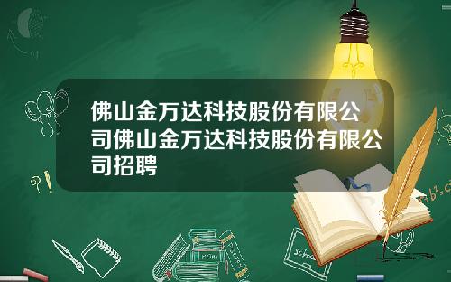 佛山金万达科技股份有限公司佛山金万达科技股份有限公司招聘